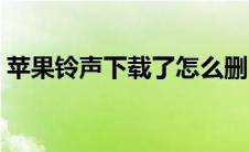 苹果铃声下载了怎么删（苹果铃声下载软件）