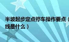 半坡起步定点停车操作要点（半坡起步定点停车技巧三点一线是什么）