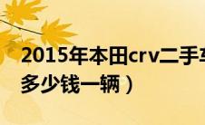 2015年本田crv二手车现在多少钱（本田crv多少钱一辆）