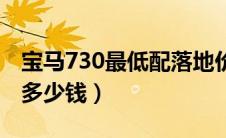 宝马730最低配落地价（中配宝马730落地价多少钱）