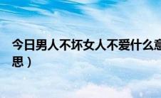 今日男人不坏女人不爱什么意思（男人不坏女人不爱什么意思）