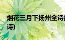 烟花三月下扬州全诗翻译(烟花三月下扬州全诗)