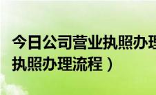 今日公司营业执照办理流程多少钱（公司营业执照办理流程）