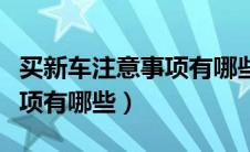 买新车注意事项有哪些小技巧（买新车注意事项有哪些）