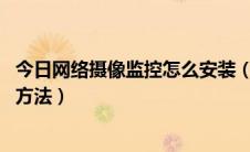 今日网络摄像监控怎么安装（网络监控摄像机安装教程 四种方法）