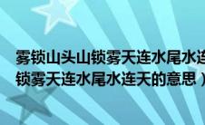 雾锁山头山锁雾天连水尾水连天意思（怎么理解雾锁山头山锁雾天连水尾水连天的意思）