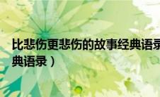 比悲伤更悲伤的故事经典语录（比悲伤更悲伤的故事十大经典语录）