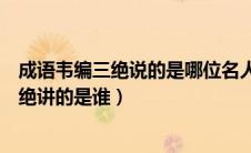 成语韦编三绝说的是哪位名人勤奋读书的故事（成语韦编三绝讲的是谁）