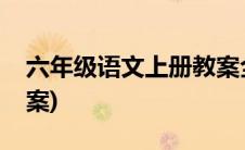 六年级语文上册教案全册(六年级语文上册教案)