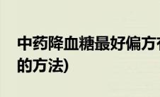 中药降血糖最好偏方有哪些(中药降血糖最好的方法)