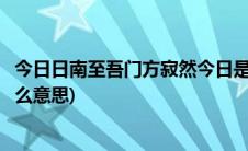 今日日南至吾门方寂然今日是指(今日日南至吾门方寂然是什么意思)