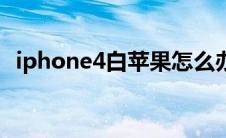 iphone4白苹果怎么办（iphone4白苹果）