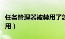 任务管理器被禁用了怎么办（任务管理器被禁用）