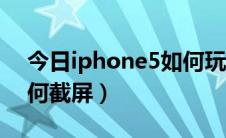 今日iphone5如何玩和平精英（iphone5如何截屏）