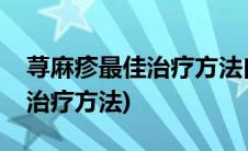 荨麻疹最佳治疗方法白醋加白酒(荨麻疹最佳治疗方法)