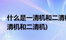 什么是一清机和二清机从哪里区分(什么是一清机和二清机)