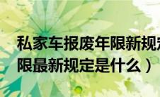 私家车报废年限新规定2021（私家车报废年限最新规定是什么）