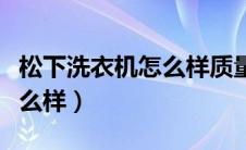 松下洗衣机怎么样质量好不好（松下洗衣机怎么样）