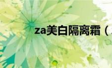 za美白隔离霜（za隔离霜好吗）