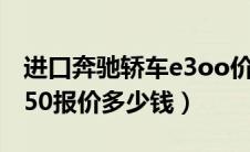 进口奔驰轿车e3oo价格及视频（进口奔驰e350报价多少钱）