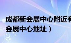 成都新会展中心附近有什么好的酒店（成都新会展中心地址）