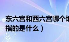 东六宫和西六宫哪个地位高（东六宫和西六宫指的是什么）