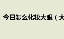 今日怎么化妆大眼（大眼睛的4个化妆技巧）