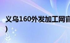 义乌160外发加工网官网(义乌160外发加工网)