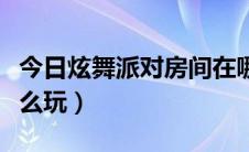 今日炫舞派对房间在哪（炫舞里的炫舞派对怎么玩）