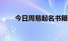 今日周易起名书籍（周易起名方法）