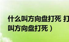 什么叫方向盘打死 打死方向盘的后果（什么叫方向盘打死）