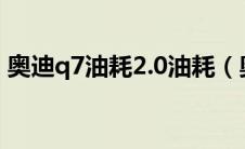 奥迪q7油耗2.0油耗（奥迪q7实际油耗多少）