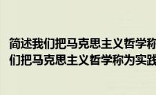 简述我们把马克思主义哲学称为实践唯物主义的原因(简述我们把马克思主义哲学称为实践唯物主义的原因)