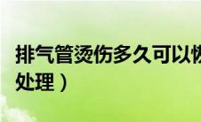 排气管烫伤多久可以恢复（排气管烫伤后怎么处理）