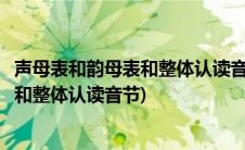 声母表和韵母表和整体认读音节一共多少个(声母表和韵母表和整体认读音节)