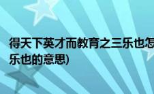 得天下英才而教育之三乐也怎么翻译(得天下英才而教育之三乐也的意思)