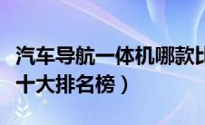 汽车导航一体机哪款比较好（汽车导航一体机十大排名榜）