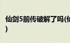 仙剑5前传破解了吗(仙剑五前传有没有破解版)