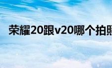 荣耀20跟v20哪个拍照好（荣耀20跟v20）