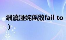 缁濆湴姹傜敓fail to（failtocreate绝地求生）