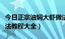 今日正宗油焖大虾做法教程（正宗油焖大虾做法教程大全）