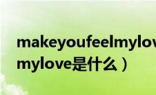 makeyoufeelmylove歌词（makeyoufeelmylove是什么）