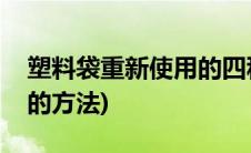 塑料袋重新使用的四种方法(塑料袋重新使用的方法)