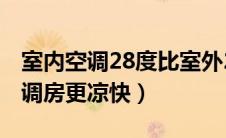 室内空调28度比室外26度凉快（同样27度空调房更凉快）