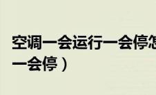 空调一会运行一会停怎么解决（空调一会运行一会停）