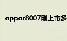 oppor8007刚上市多少钱（oppor8007）