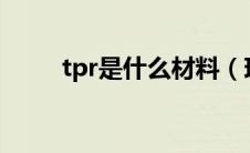 tpr是什么材料（现在你知道了吗）