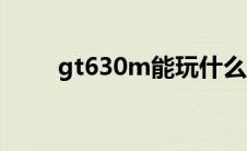 gt630m能玩什么游戏（gt630m）