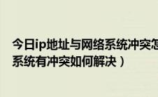 今日ip地址与网络系统冲突怎么办（IP地址与网络上的其他系统有冲突如何解决）