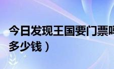 今日发现王国要门票吗（发现王国现在的门票多少钱）